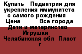 Купить : Педиатрия-для укрепления иммунитета(с самого рождения) › Цена ­ 100 - Все города Дети и материнство » Игрушки   . Челябинская обл.,Пласт г.